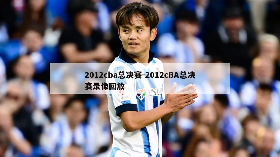 2012cba总决赛-2012cBA总决赛录像回放