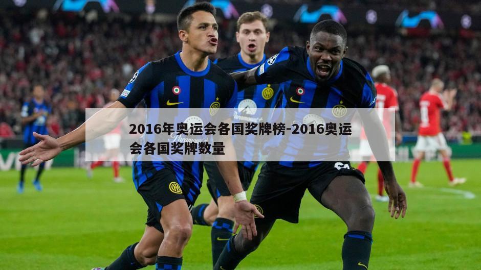 2016年奥运会各国奖牌榜-2016奥运会各国奖牌数量