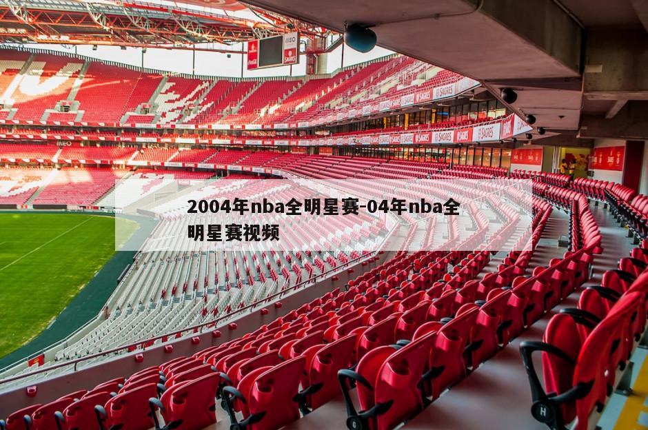 2004年nba全明星赛-04年nba全明星赛视频