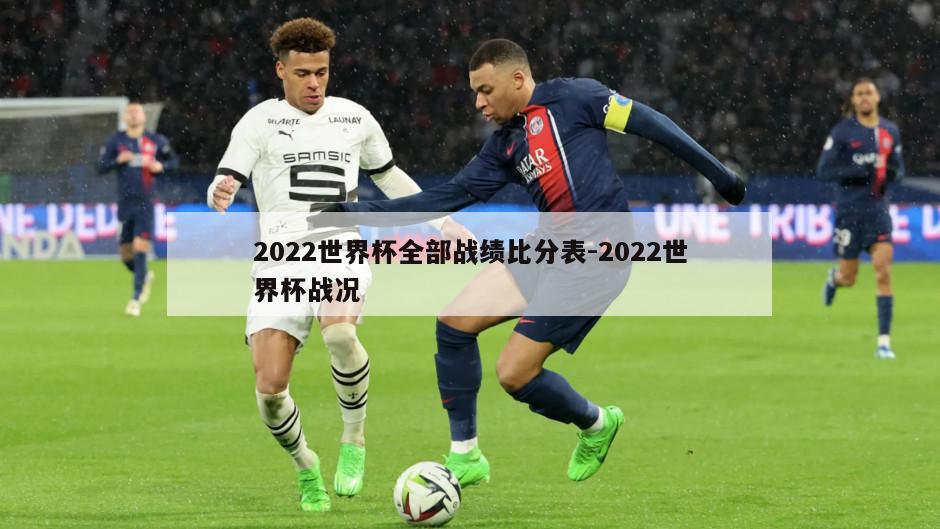 2022世界杯全部战绩比分表-2022世界杯战况