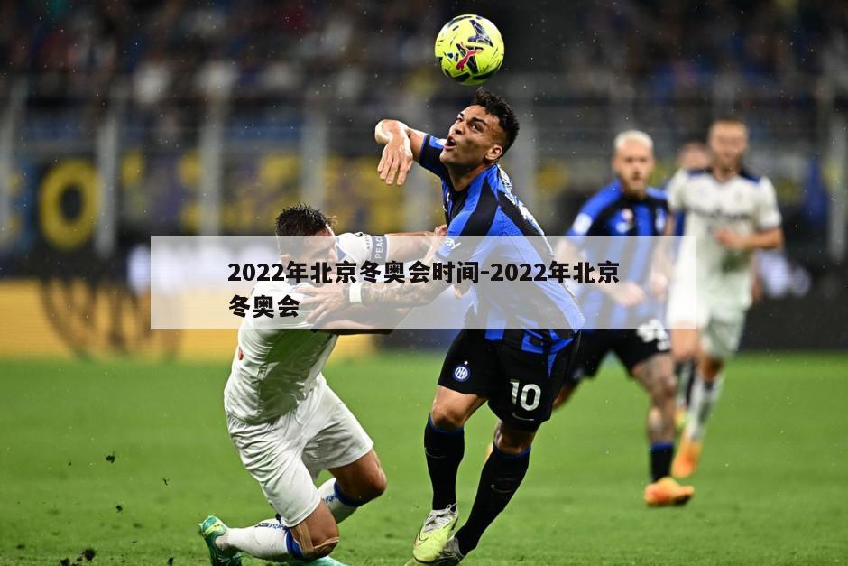 2022年北京冬奥会时间-2022年北京冬奥会